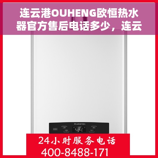 连云港OUHENG欧恒热水器官方售后电话多少，连云港OUHENG欧恒热水器售后官方联系电话揭秘