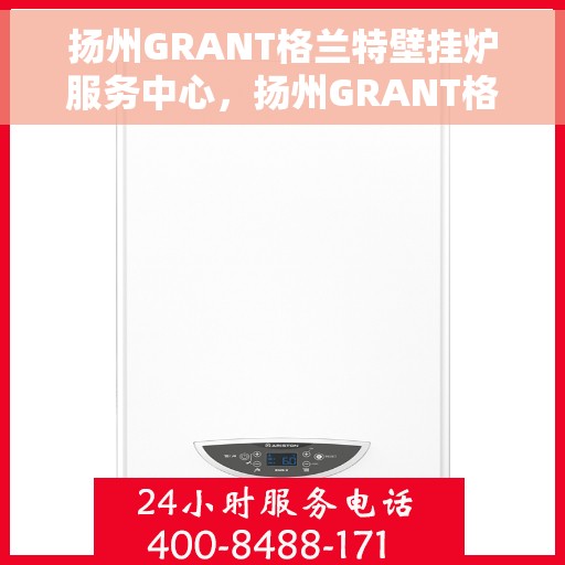 扬州GRANT格兰特壁挂炉服务中心，扬州GRANT格兰特壁挂炉专业服务中心