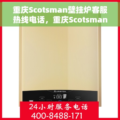 重庆Scotsman壁挂炉客服热线电话，重庆Scotsman壁挂炉客服热线全攻略，专业解答，一键拨打解您之忧！