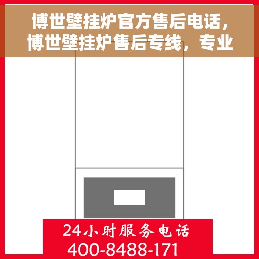 博世壁挂炉官方售后电话，博世壁挂炉售后专线，专业维修与官方服务热线