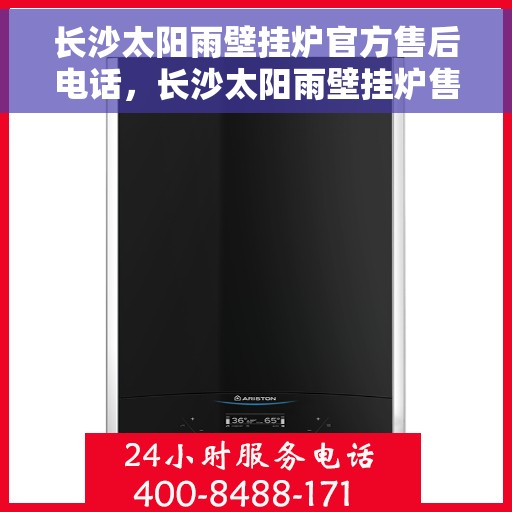 长沙太阳雨壁挂炉官方售后电话，长沙太阳雨壁挂炉售后电话官方查询及维修服务指南