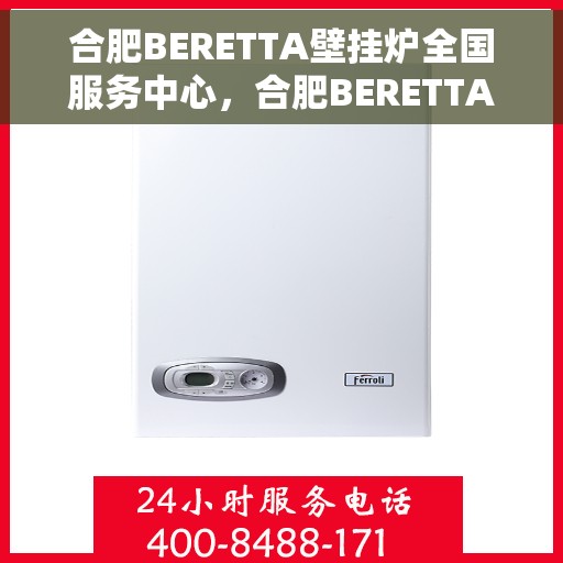 合肥BERETTA壁挂炉全国服务中心，合肥BERETTA壁挂炉全国服务中心，专业维修与优质服务一站解决