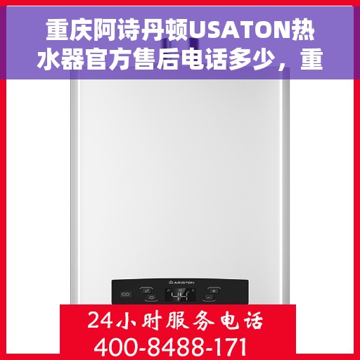重庆阿诗丹顿USATON热水器官方售后电话多少，重庆阿诗丹顿USATON热水器售后电话官方查询指南