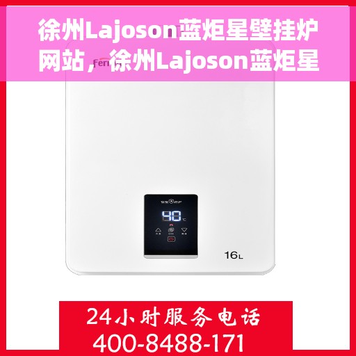 徐州Lajoson蓝炬星壁挂炉网站，徐州Lajoson蓝炬星壁挂炉，专业供暖解决方案的领先之选
