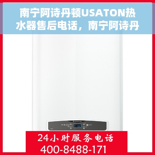 南宁阿诗丹顿USATON热水器售后电话，南宁阿诗丹顿USATON热水器售后服务热线及电话全攻略