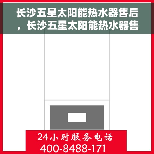 长沙五星太阳能热水器售后,长沙五星太阳能热水器售后服务解析 长沙五星太阳能热水器售后,长沙五星太阳能热水器售后服务解析