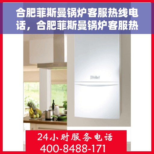 合肥菲斯曼锅炉客服热线电话，合肥菲斯曼锅炉客服热线电话公布，专业解答您的锅炉问题！