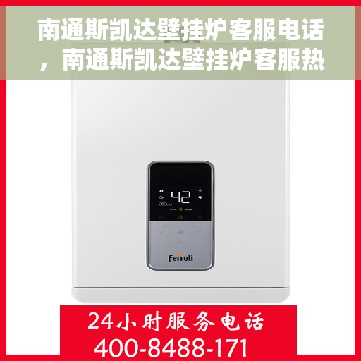 南通斯凯达壁挂炉客服电话，南通斯凯达壁挂炉客服热线及售后支持服务指南