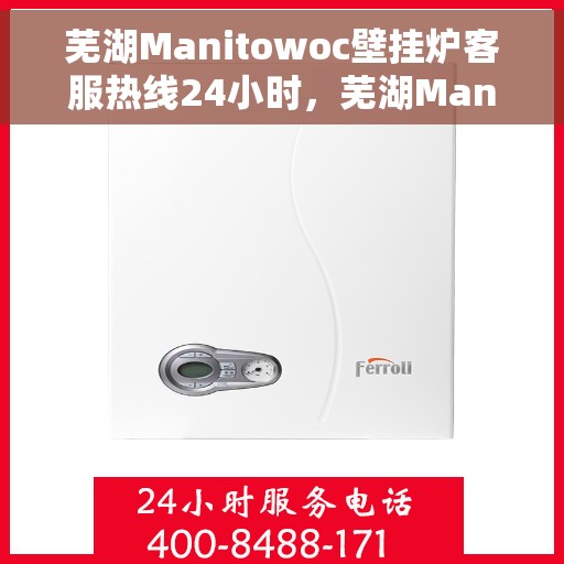 芜湖Manitowoc壁挂炉客服热线24小时，芜湖Manitowoc壁挂炉全天候客服热线支持