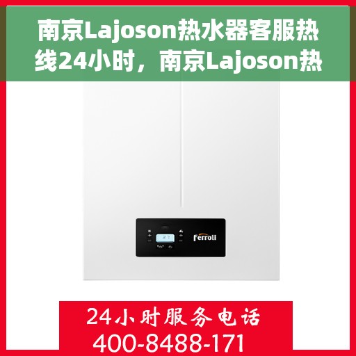 南京Lajoson热水器客服热线24小时，南京Lajoson热水器全天候客服热线，温暖服务不打烊