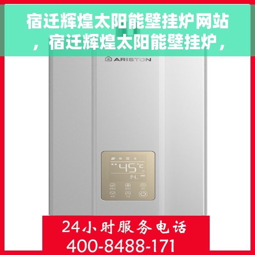 宿迁辉煌太阳能壁挂炉网站，宿迁辉煌太阳能壁挂炉，绿色能源之选，高效温暖之源