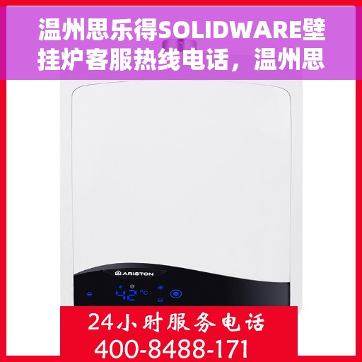 温州思乐得SOLIDWARE壁挂炉客服热线电话，温州思乐得SOLIDWARE壁挂炉客服热线电话详解与咨询指南