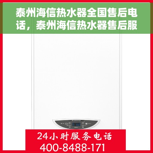 泰州海信热水器全国售后电话，泰州海信热水器售后服务热线及电话全解析