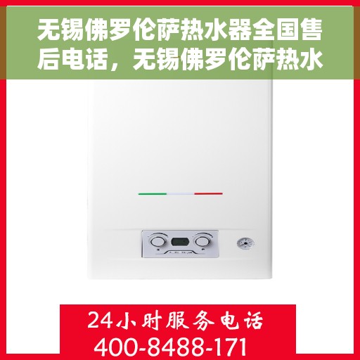 无锡佛罗伦萨热水器全国售后电话，无锡佛罗伦萨热水器售后全国服务热线及维修指南