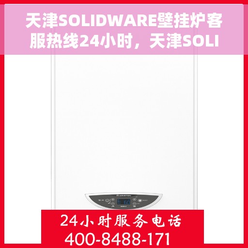 天津SOLIDWARE壁挂炉客服热线24小时，天津SOLIDWARE壁挂炉全天候客服热线支持