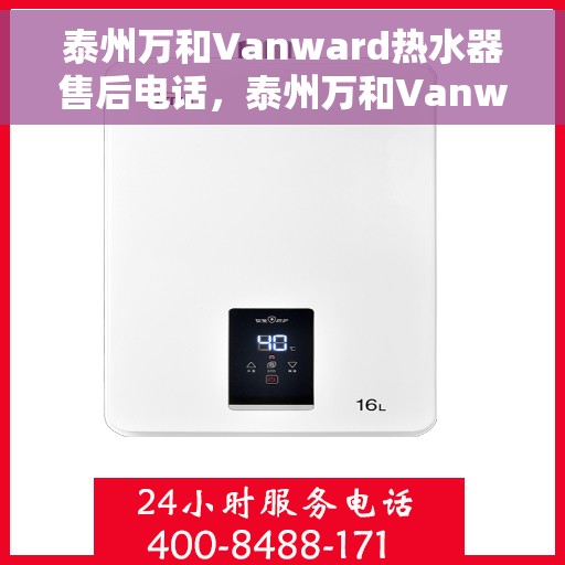 泰州万和Vanward热水器售后电话，泰州万和Vanward热水器售后服务热线及电话全解析