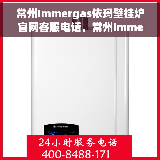 常州Immergas依玛壁挂炉官网客服电话，常州Immergas依玛壁挂炉官方客服热线及售后支持服务指南