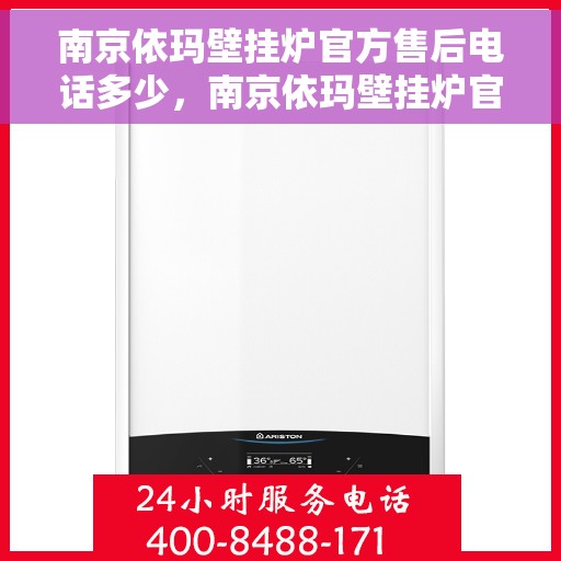 南京依玛壁挂炉官方售后电话多少，南京依玛壁挂炉官方售后电话查询与服务中心热线