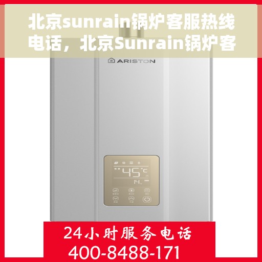 北京sunrain锅炉客服热线电话，北京Sunrain锅炉客服热线电话，专业解决您的锅炉问题