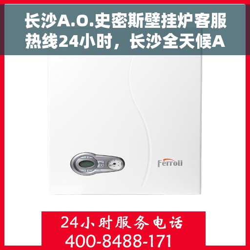 长沙A.O.史密斯壁挂炉客服热线24小时，长沙全天候A.O.史密斯壁挂炉客服热线服务支持