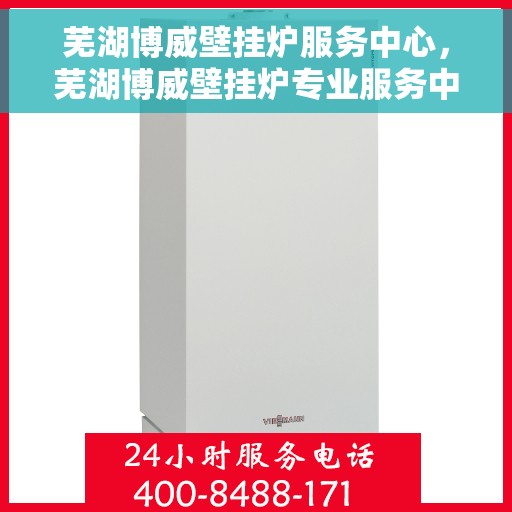 芜湖博威壁挂炉服务中心，芜湖博威壁挂炉专业服务中心，一站式维修与保养解决方案