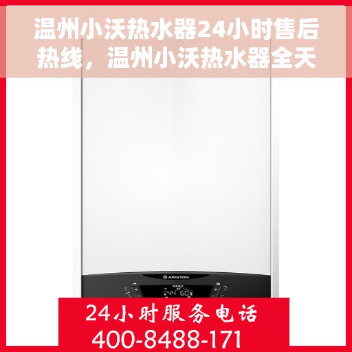 温州小沃热水器24小时售后热线，温州小沃热水器全天候售后热线，专业服务随时响应