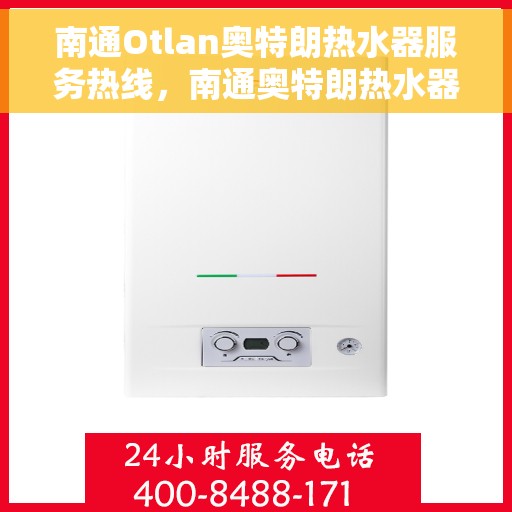 南通Otlan奥特朗热水器服务热线，南通奥特朗热水器服务热线详解，专业维修与售后支持