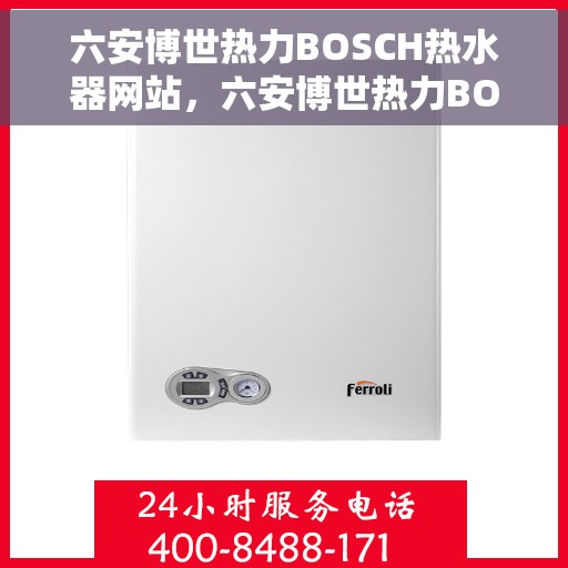 六安博世热力BOSCH热水器网站，六安博世热力BOSCH热水器官网