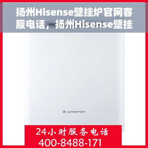 扬州Hisense壁挂炉官网客服电话，扬州Hisense壁挂炉官网客服热线电话查询指南
