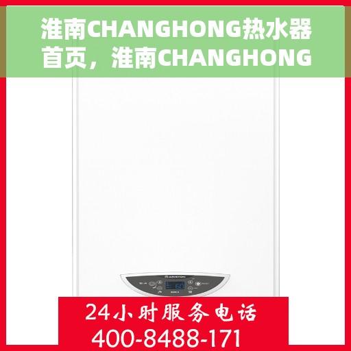淮南CHANGHONG热水器首页，淮南CHANGHONG热水器，品质生活首选，专业热水解决方案的首页展示