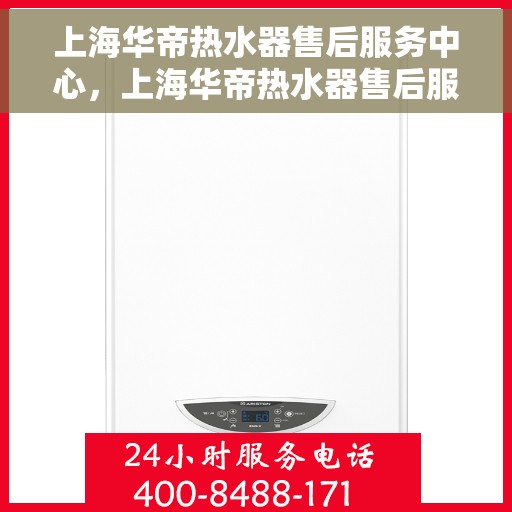 上海华帝热水器售后服务中心，上海华帝热水器售后服务中心，专业维修与优质服务并行