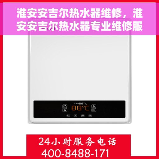淮安安吉尔热水器维修,淮安安吉尔热水器专业维修服务 淮安安吉尔热水器维修,淮安安吉尔热水器专业维修服务
