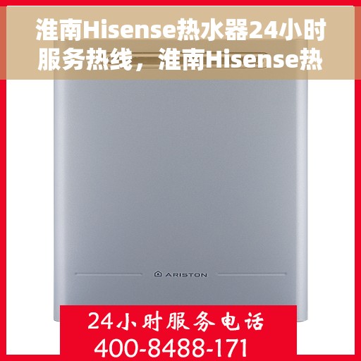 淮南Hisense热水器24小时服务热线，淮南Hisense热水器全天候服务热线，贴心维修支持随时在线