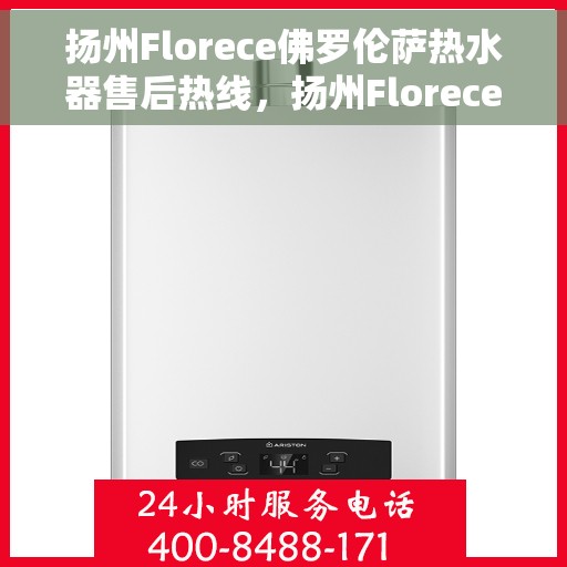 扬州Florece佛罗伦萨热水器售后热线，扬州Florece佛罗伦萨热水器售后热线服务专线，专业解决您的热水器问题