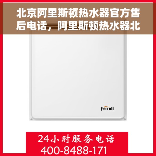北京阿里斯顿热水器官方售后电话，阿里斯顿热水器北京官方售后热线，专业维修与一站式服务体验