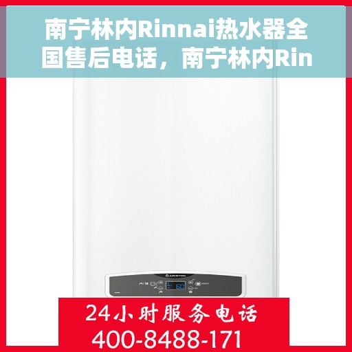 南宁林内Rinnai热水器全国售后电话，南宁林内Rinnai热水器售后服务热线及电话全攻略