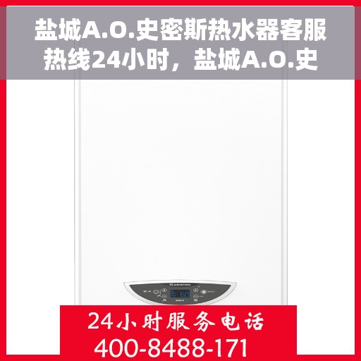 盐城A.O.史密斯热水器客服热线24小时，盐城A.O.史密斯热水器全天候客服热线支持