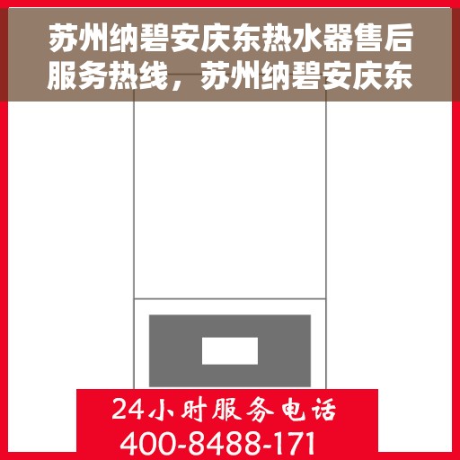 苏州纳碧安庆东热水器售后服务热线，苏州纳碧安庆东热水器售后服务热线，专业团队为您提供贴心服务