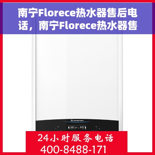 南宁Florece热水器售后电话，南宁Florece热水器售后服务热线及电话大全