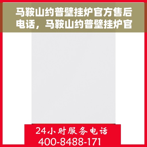 马鞍山约普壁挂炉官方售后电话，马鞍山约普壁挂炉官方售后电话及维修服务指南