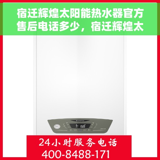 宿迁辉煌太阳能热水器官方售后电话多少，宿迁辉煌太阳能热水器售后官方电话查询