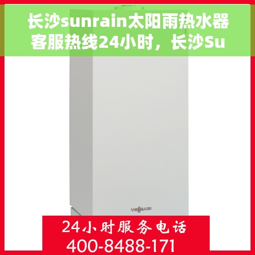 长沙sunrain太阳雨热水器客服热线24小时，长沙Sunrain太阳雨热水器全天候客服热线开通，24小时无忧服务