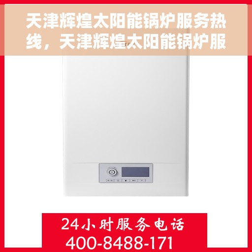 天津辉煌太阳能锅炉服务热线，天津辉煌太阳能锅炉服务热线，专业维修与售后支持团队为您保驾护航