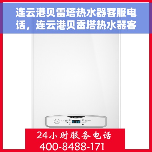 连云港贝雷塔热水器客服电话，连云港贝雷塔热水器客服热线及售后支持服务指南