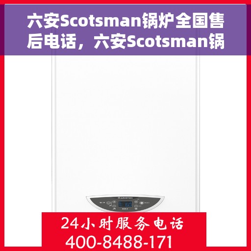 六安Scotsman锅炉全国售后电话，六安Scotsman锅炉售后服务热线及电话大全