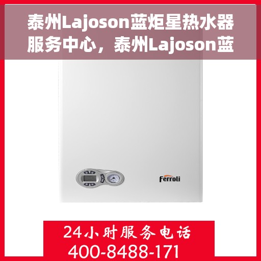 泰州Lajoson蓝炬星热水器服务中心，泰州Lajoson蓝炬星热水器专业服务中心