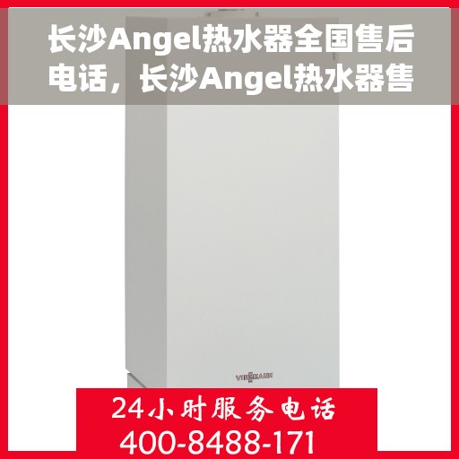 长沙Angel热水器全国售后电话，长沙Angel热水器售后服务热线及电话一览