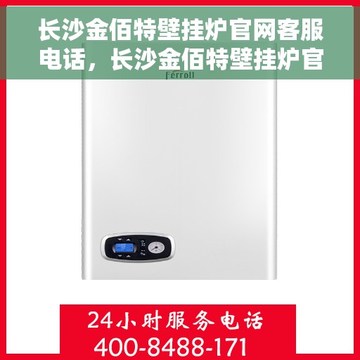 长沙金佰特壁挂炉官网客服电话，长沙金佰特壁挂炉官网客服热线电话查询