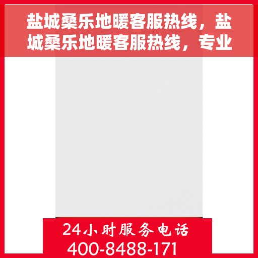 盐城桑乐地暖客服热线，盐城桑乐地暖客服热线，专业解答，温暖您的生活