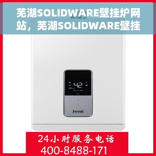 芜湖SOLIDWARE壁挂炉网站，芜湖SOLIDWARE壁挂炉，专业供暖解决方案的官方网站